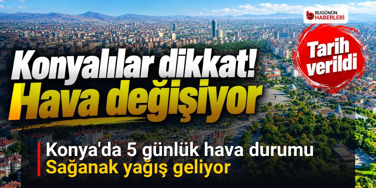 Konya’da 5 günlük hava durumu: Sağanak yağış geliyor