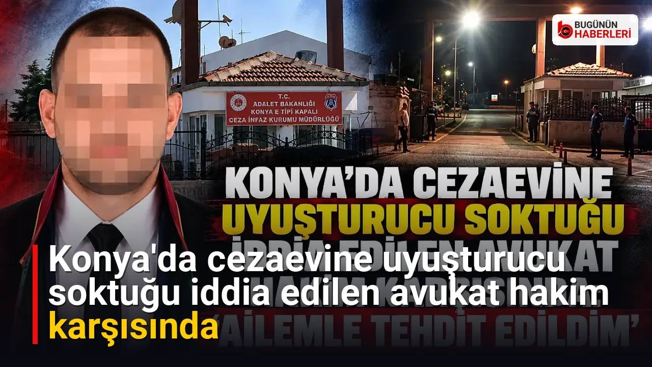 Konya’da cezaevine uyuşturucu soktuğu iddia edilen avukat hakim karşısında