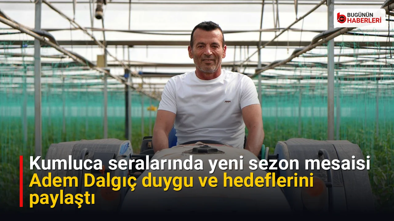 Kumluca seralarında yeni sezon mesaisi: Adem Dalgıç duygu ve hedeflerini paylaştı