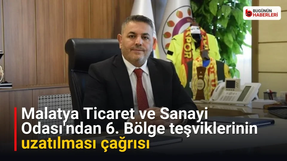 Malatya Ticaret ve Sanayi Odası'ndan 6. Bölge teşviklerinin uzatılması çağrısı