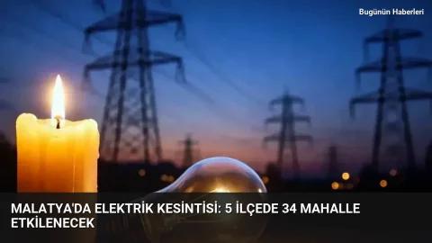 Malatya’da elektrik kesintisi: 5 ilçede 34 mahalle etkilenecek