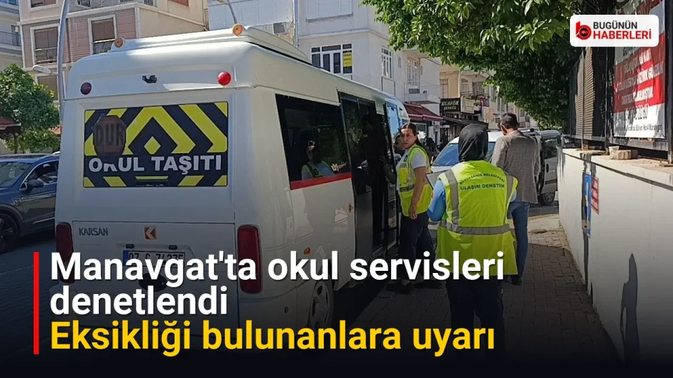 Manavgat'ta okul servisleri denetlendi: Eksikliği bulunanlara uyarı