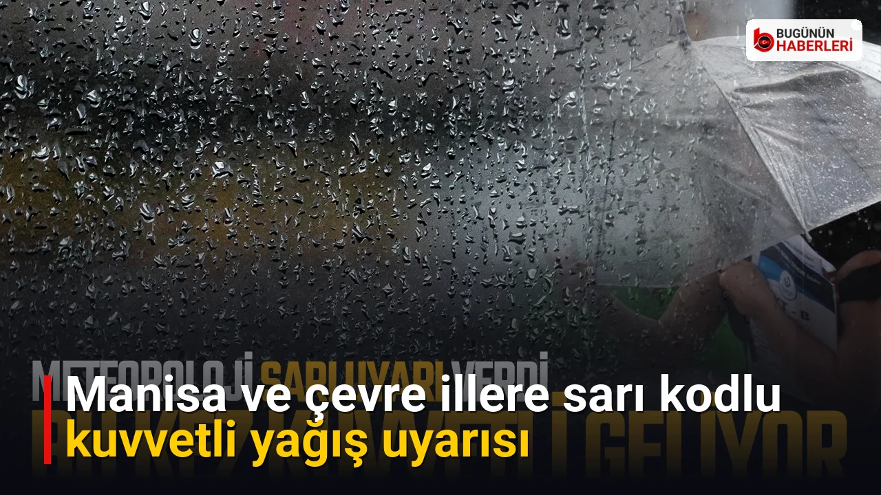 Manisa ve çevre illere sarı kodlu kuvvetli yağış uyarısı