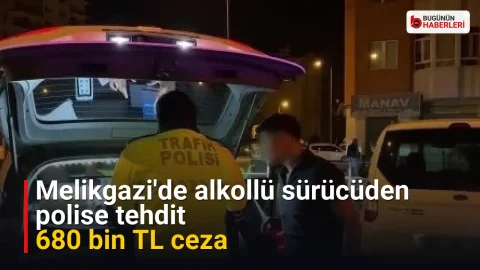 Melikgazi’de alkollü sürücüden polise tehdit: 680 bin TL ceza