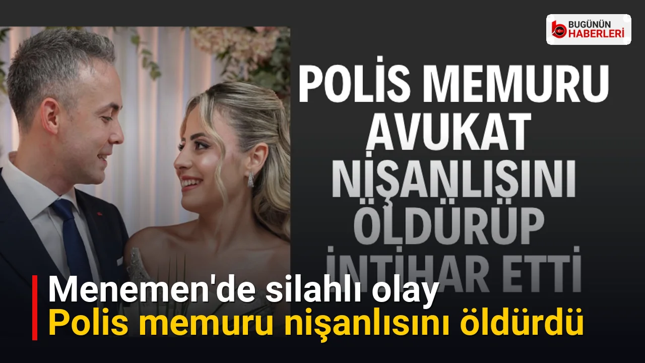 Menemen’de silahlı olay: Polis memuru nişanlısını öldürdü