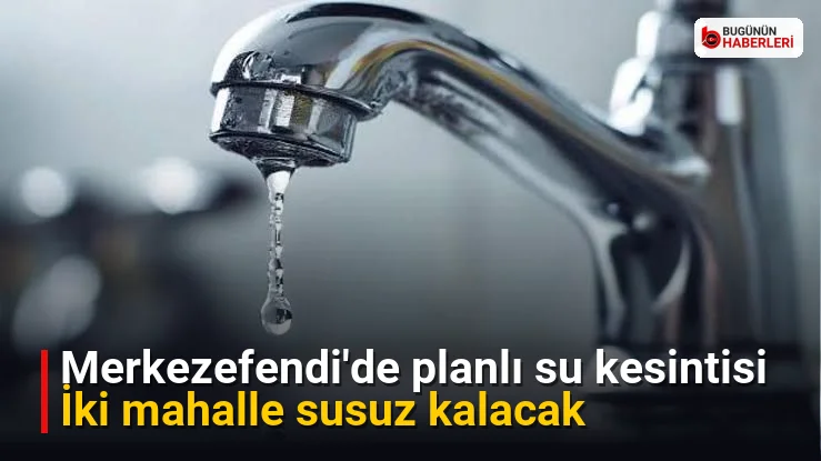 Merkezefendi’de planlı su kesintisi: İki mahalle susuz kalacak