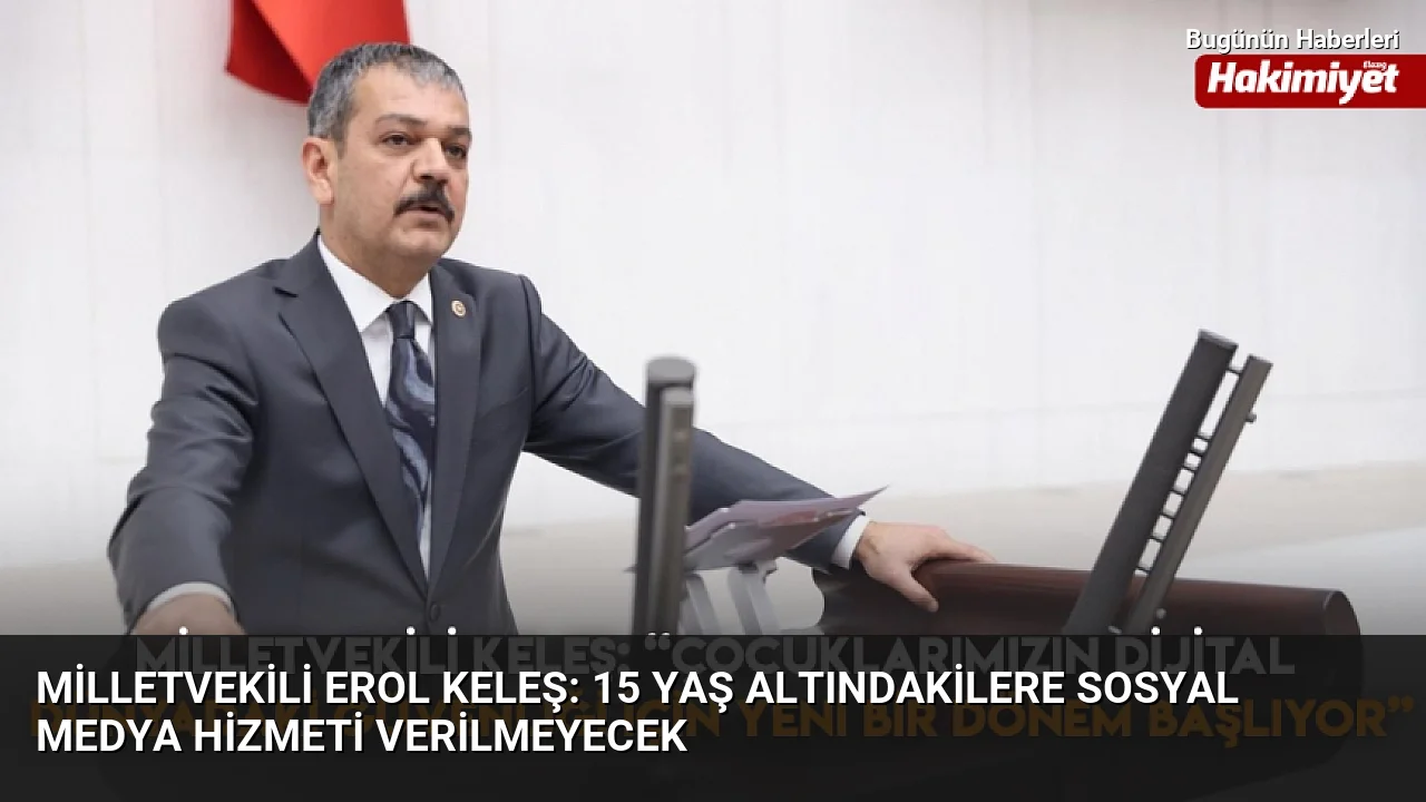Milletvekili Erol Keleş: 15 yaş altındakilere sosyal medya hizmeti verilmeyecek