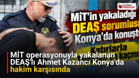 MİT operasyonuyla yakalanan DEAŞ’lı Ahmet Kazancı Konya’da hakim karşısında