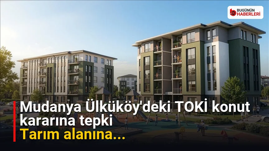 Mudanya Ülküköy’deki TOKİ konut kararına tepki: Tarım alanına…