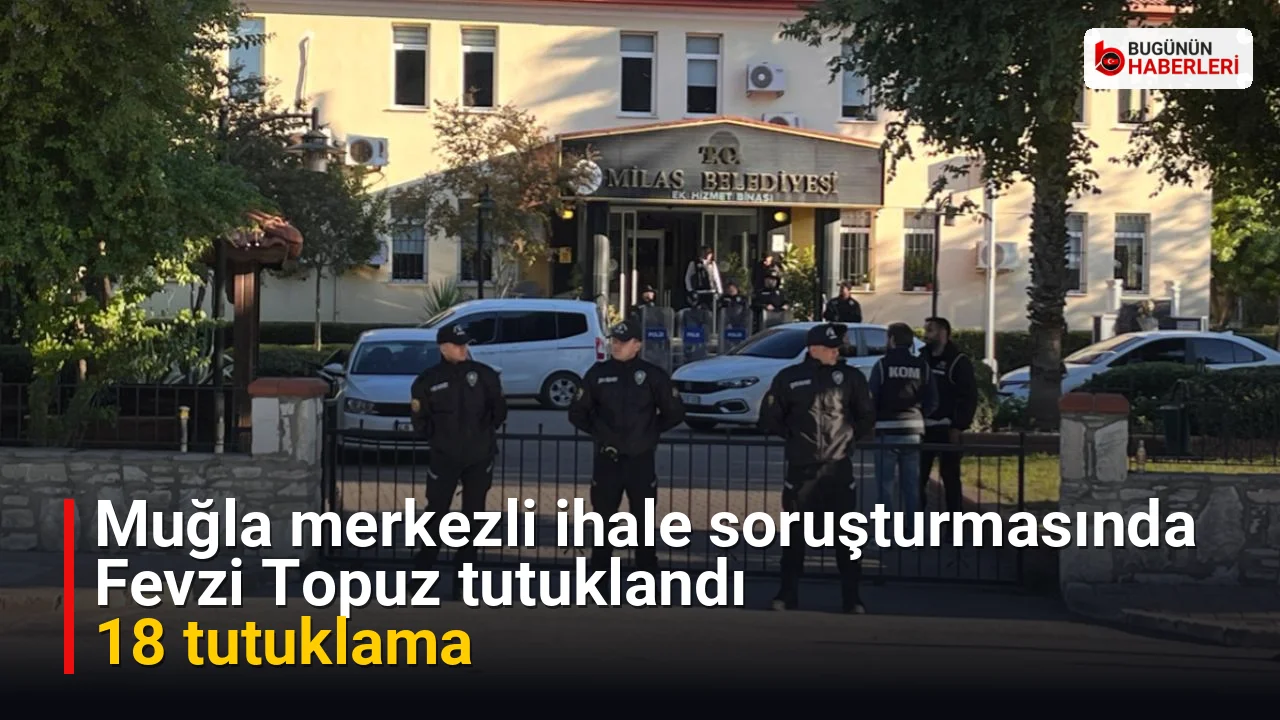 Muğla merkezli ihale soruşturmasında Fevzi Topuz tutuklandı: 18 tutuklama