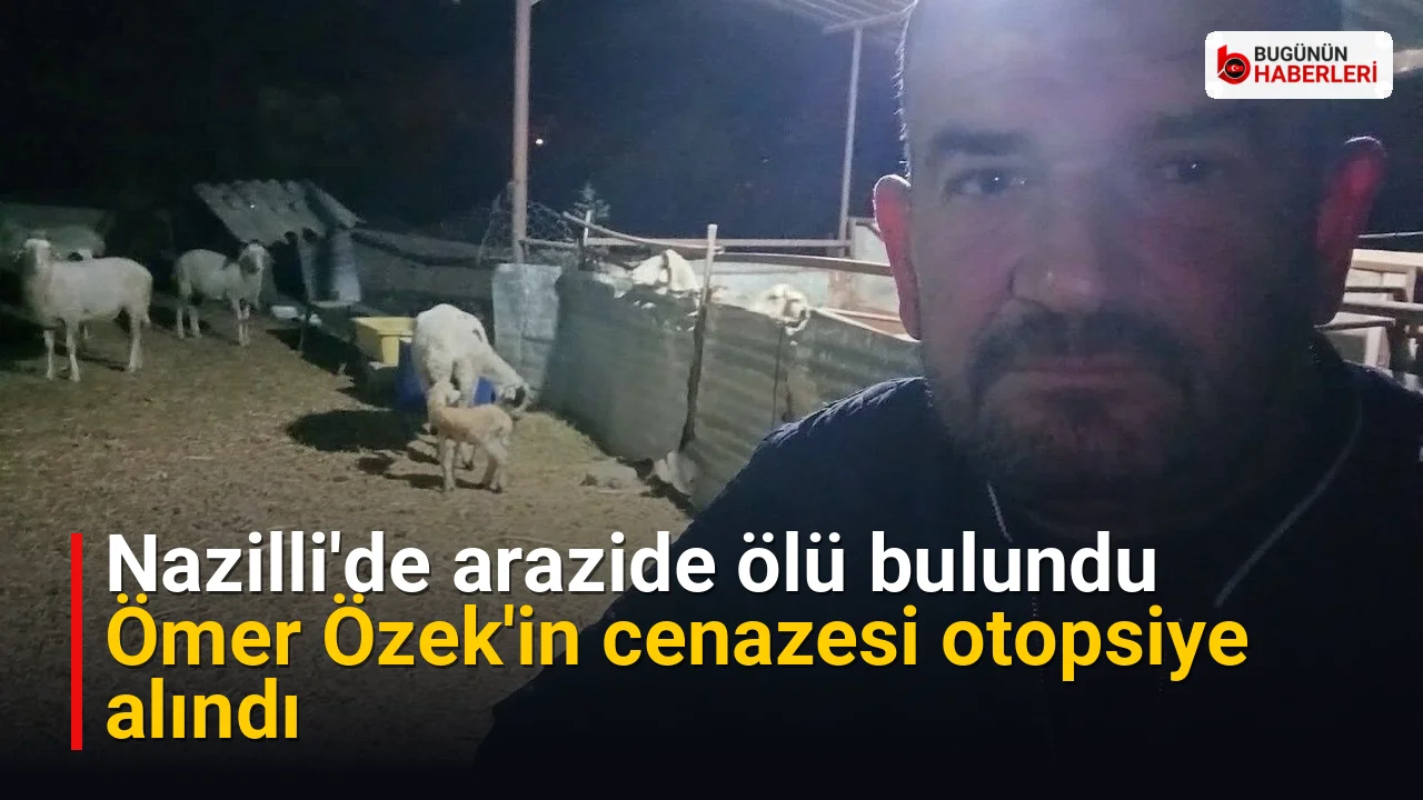 Nazilli’de arazide ölü bulundu: Ömer Özek’in cenazesi otopsiye alındı