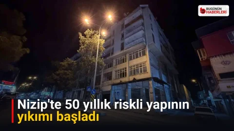Nizip’te 50 yıllık riskli yapının yıkımı başladı