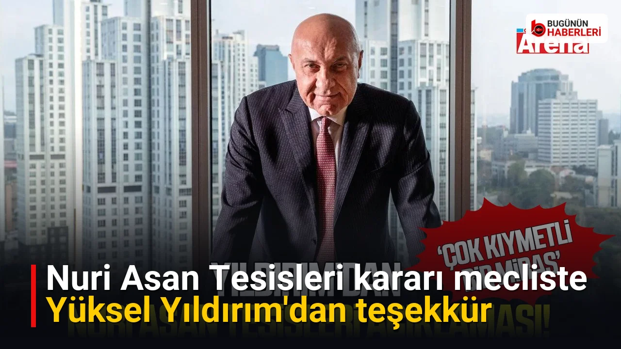 Nuri Asan Tesisleri kararı mecliste: Yüksel Yıldırım’dan teşekkür