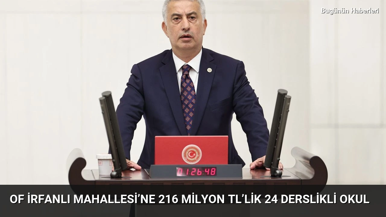 Of İrfanlı Mahallesi’ne 216 milyon TL’lik 24 derslikli okul