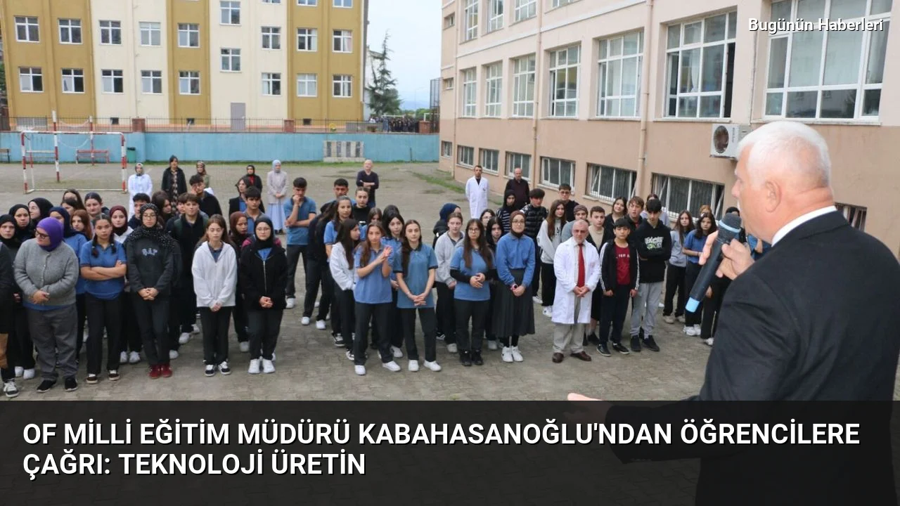 Of Milli Eğitim Müdürü Kabahasanoğlu’ndan öğrencilere çağrı: Teknoloji üretin