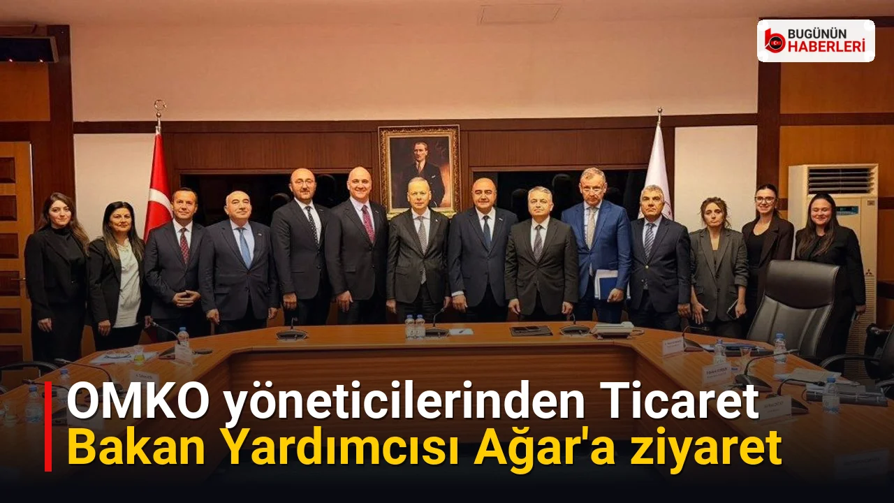 OMKO yöneticilerinden Ticaret Bakan Yardımcısı Ağar’a ziyaret