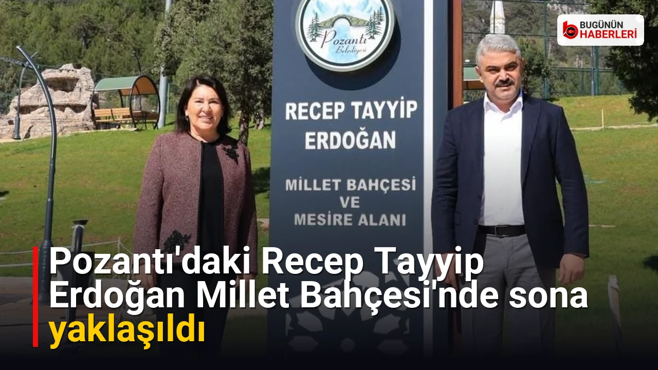 Pozantı’daki Recep Tayyip Erdoğan Millet Bahçesi’nde sona yaklaşıldı