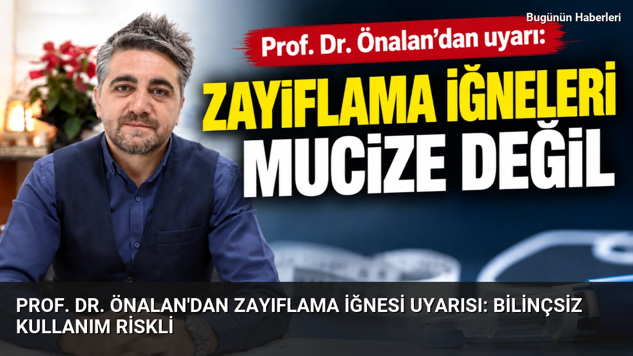 Prof. Dr. Önalan’dan zayıflama iğnesi uyarısı: Bilinçsiz kullanım riskli