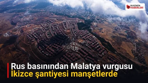 Rus basınından Malatya vurgusu: İkizce şantiyesi manşetlerde