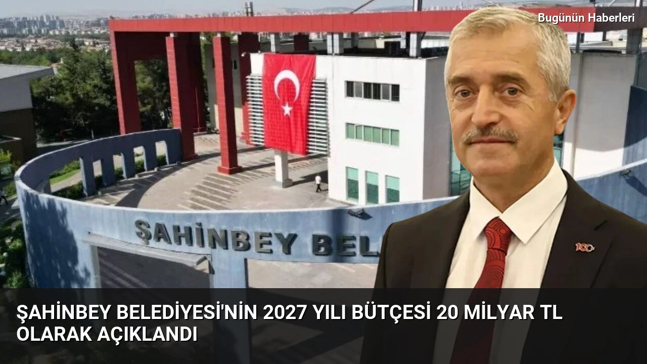 Şahinbey Belediyesi’nin 2027 yılı bütçesi 20 milyar TL olarak açıklandı