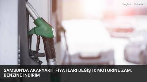 Samsun’da akaryakıt fiyatları değişti: Motorine zam, benzine indirim
