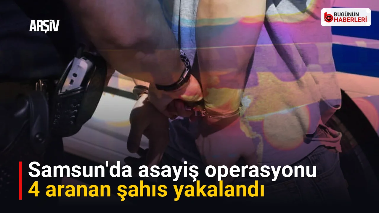 Samsun’da asayiş operasyonu: 4 aranan şahıs yakalandı