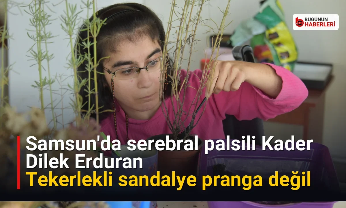 Samsun’da serebral palsili Kader Dilek Erduran: Tekerlekli sandalye pranga değil