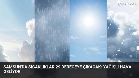 Samsun’da sıcaklıklar 29 dereceye çıkacak: Yağışlı hava geliyor