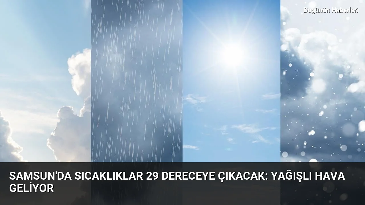 Samsun’da sıcaklıklar 29 dereceye çıkacak: Yağışlı hava geliyor