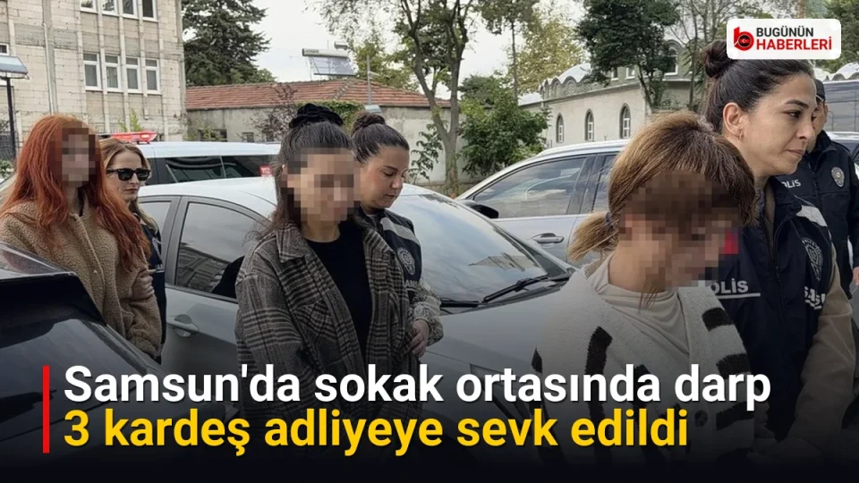 Samsun’da sokak ortasında darp: 3 kardeş adliyeye sevk edildi