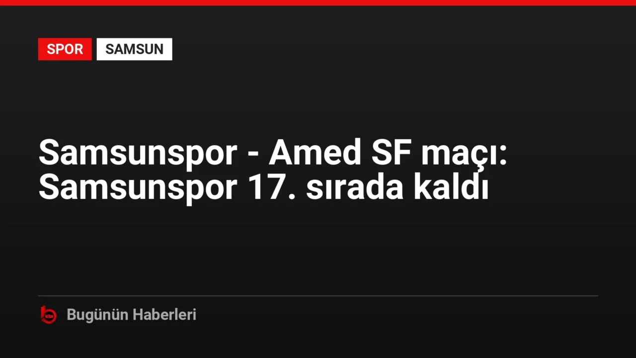 Samsunspor – Amed SF maçı: Samsunspor 17. sırada kaldı