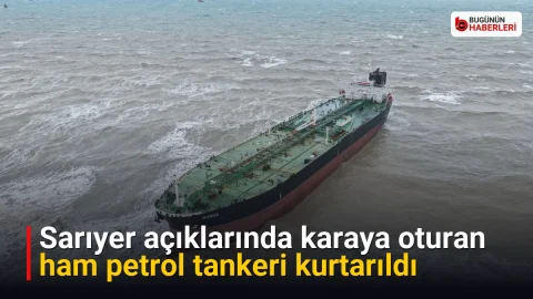 Sarıyer açıklarında karaya oturan ham petrol tankeri kurtarıldı