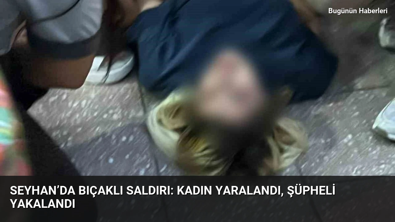 Seyhan’da bıçaklı saldırı: Kadın yaralandı, şüpheli yakalandı