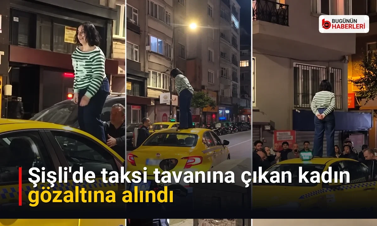 Şişli’de taksi tavanına çıkan kadın gözaltına alındı