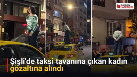 Şişli’de taksi tavanına çıkan kadın gözaltına alındı