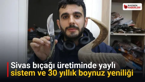 Sivas bıçağı üretiminde yaylı sistem ve 30 yıllık boynuz yeniliği