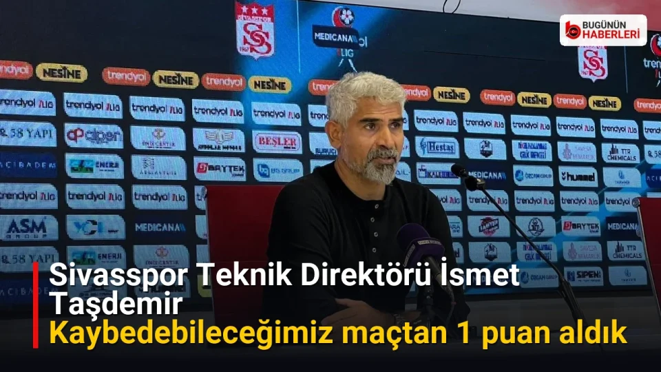 Sivasspor Teknik Direktörü İsmet Taşdemir: Kaybedebileceğimiz maçtan 1 puan aldık