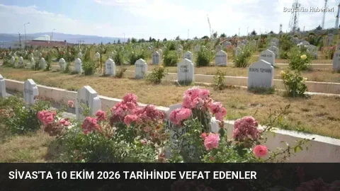 Sivas’ta 10 Ekim 2026 tarihinde vefat edenler