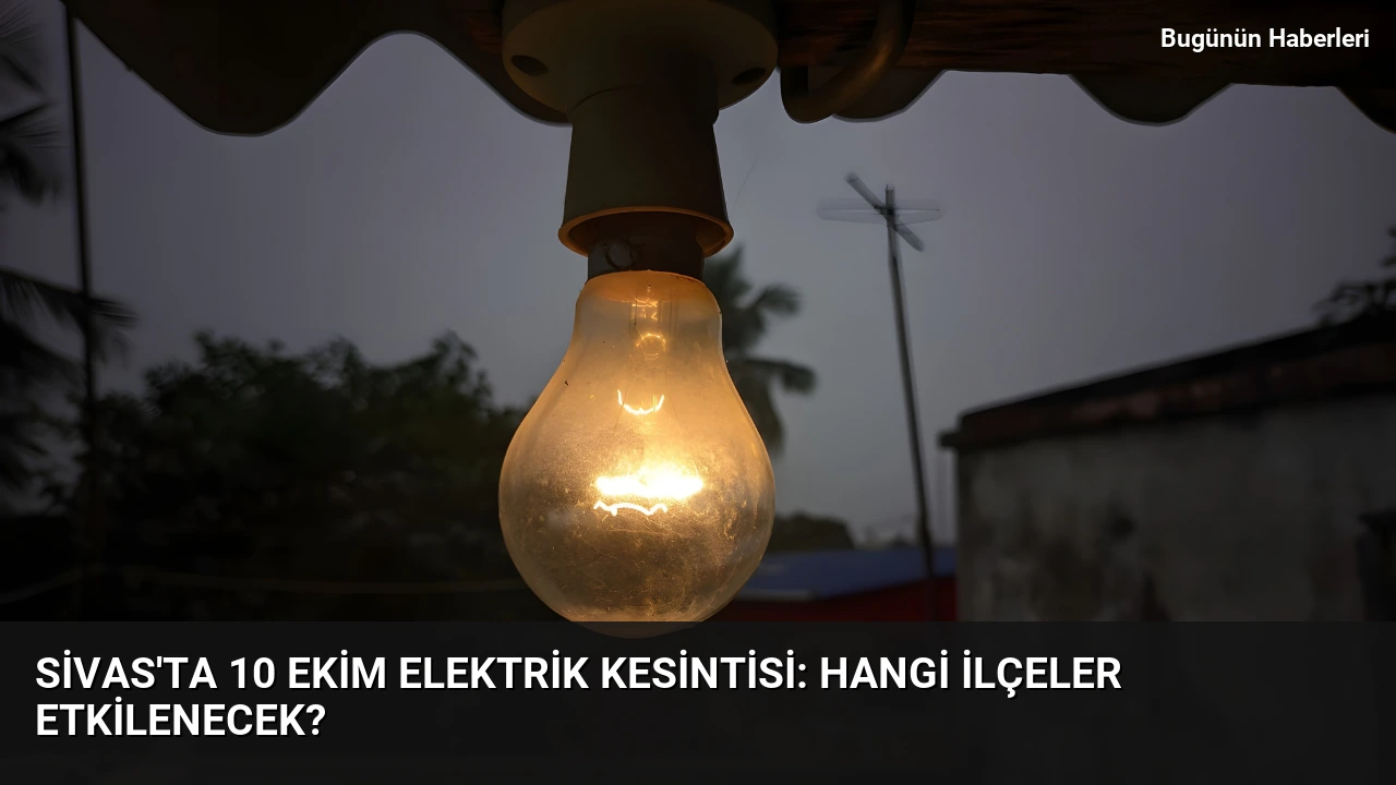 Sivas’ta 10 ekim Elektrik kesintisi: Hangi ilçeler etkilenecek?
