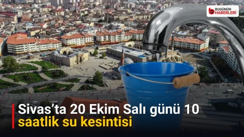 Sivas’ta 20 Ekim Salı günü 10 saatlik su kesintisi