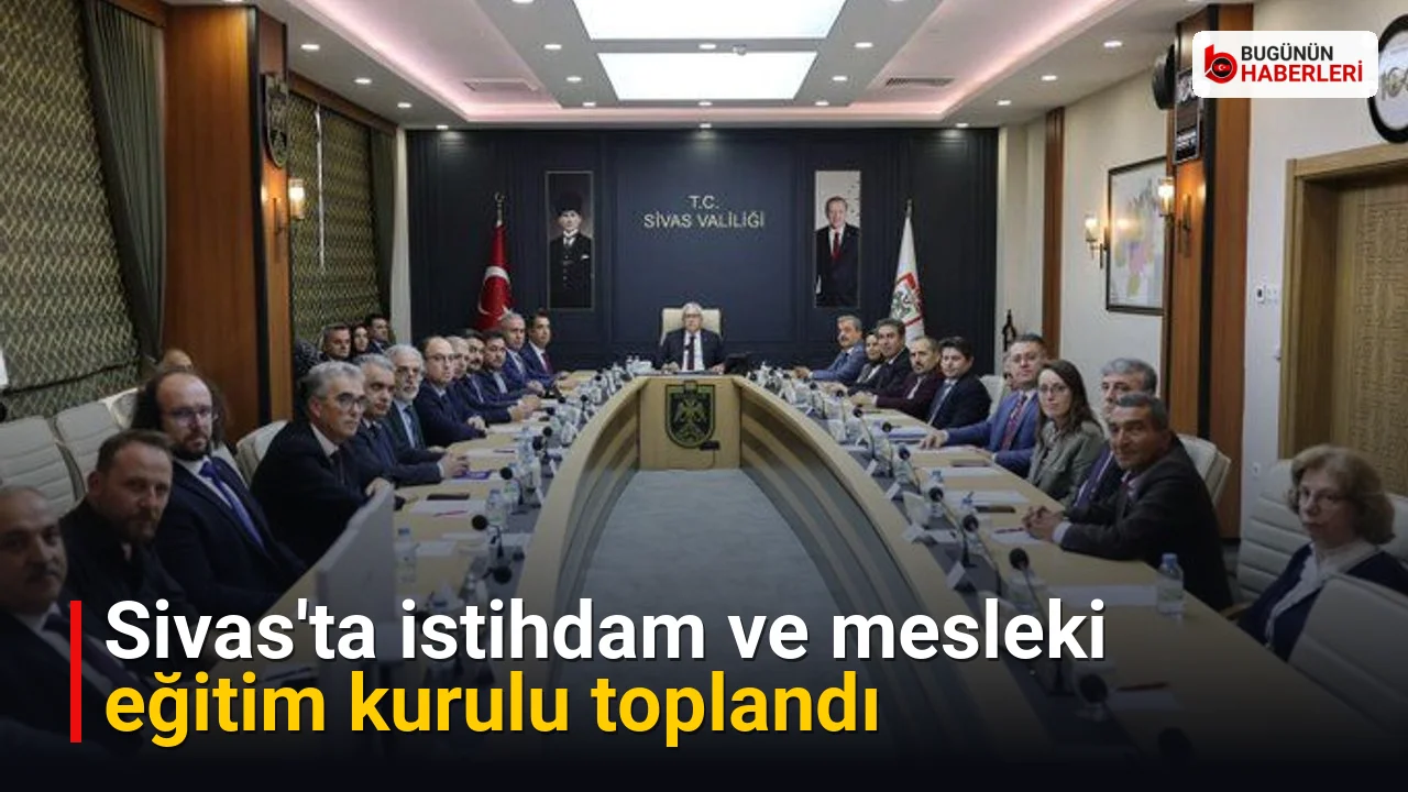 Sivas’ta istihdam ve mesleki eğitim kurulu toplandı