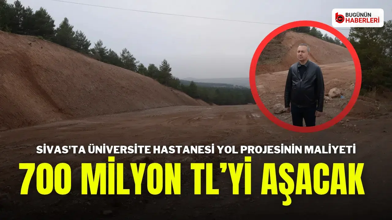 Sivas’ta üniversite hastanesi yol projesi: Maliyeti 700 milyon TL’yi aşacak