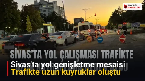 Sivas’ta yol genişletme mesaisi: Trafikte uzun kuyruklar oluştu