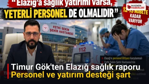 Timur Gök’ten Elazığ sağlık raporu: Personel ve yatırım desteği şart
