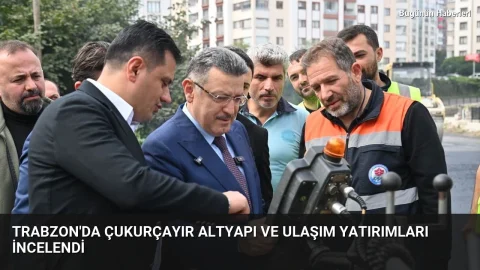 Trabzon’da Çukurçayır altyapı ve ulaşım yatırımları incelendi