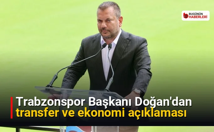 Trabzonspor Başkanı Doğan’dan transfer ve ekonomi açıklaması