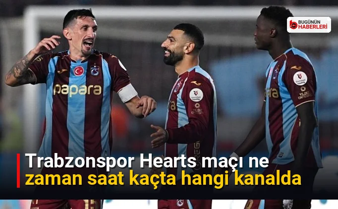 Trabzonspor Hearts maçı ne zaman saat kaçta hangi kanalda