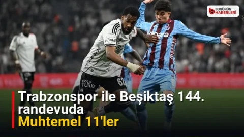 Trabzonspor ile Beşiktaş 144. randevuda: Muhtemel 11’ler