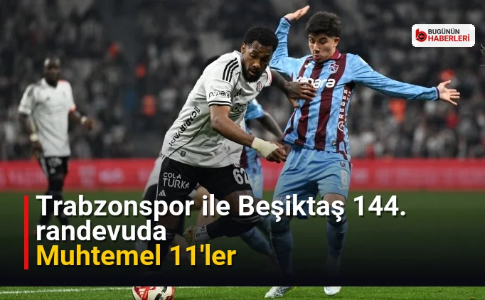 Trabzonspor ile Beşiktaş 144. randevuda: Muhtemel 11'ler