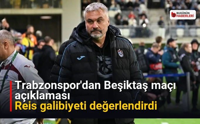 Trabzonspor’dan Beşiktaş maçı açıklaması: Reis galibiyeti değerlendirdi